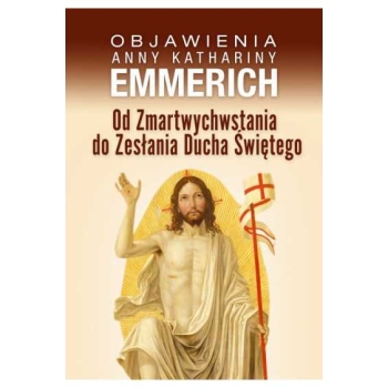 Objawienia. Od Zmartwychwstania Do Zesłania Ducha Świętego - bł.Anna Katharina Emmerich